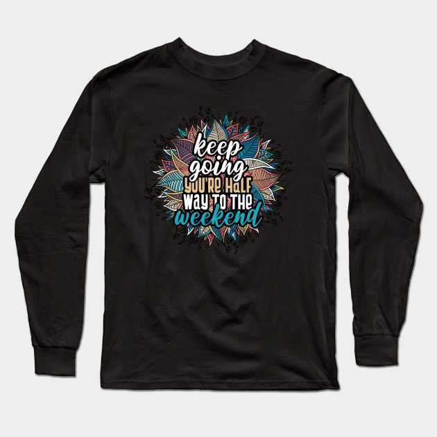 Keep going, you're half way to the weekend Long Sleeve T-Shirt by YEBYEMYETOZEN